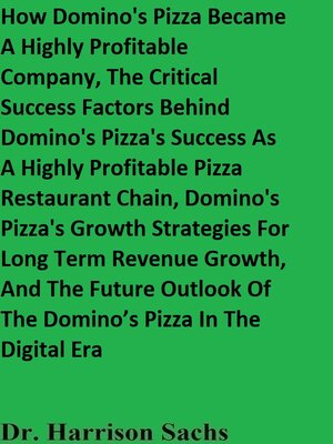 cover image of How Domino's Pizza Became a Highly Profitable Company, the Critical Success Factors Behind Domino's Pizza's Success As a Highly Profitable Pizza Restaurant Chain, and Domino's Pizza's Growth Strategies For Long Term Revenue Growth